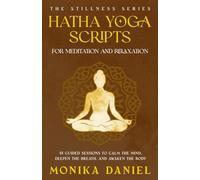 Hatha Yoga Scripts for Meditation and Relaxation: 15 Guided Sessions to Calm the Mind, Deepen the Breath, and Awaken the Body