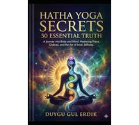 HATHA YOGA SECRETS: 50 ESSENTIAL TRUTH: A Journey into Body and Mind: Mastering Prana, Chakras, and the Art of Inner Stillness