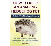 Hathai Ross How to Keep an Amazing Hedgehog Pet. Featuring 'The Afri (Tascabile)