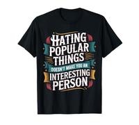 Hating Popular Things Won't Make You Interesting - Maglietta