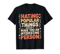 Hating Popular Things Won't Make You Interesting - Maglietta