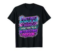Hating Popular Things Won't Make You Interesting - Maglietta