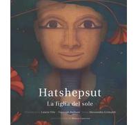 Hatshepsut. La figlia del sole. Ediz. illustrata