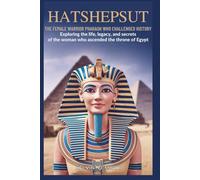 Hatshepsut: The Female Warrior Pharaoh Who Challenged History: Exploring the Life, Legacy, and Secrets of the Woman Who Ascended the Throne of Egypt