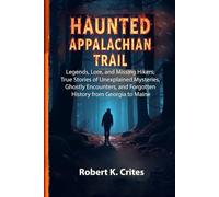 Haunted Appalachian Trail: Legends, Lore, and Missing Hikers; True Stories of Unexplained Mysteries, Ghostly Encounters, and Forgotten History from Georgia to Maine.