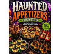 Haunted Appetizers Cookbook: 60+ Spooky Recipes for Adults Featuring Party Starters, Main Dishes, Sides, Desserts, and Festive Drinks