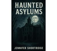 HAUNTED ASYLUMS: A History and Haunting of Asylums