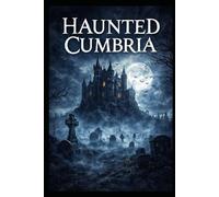 Haunted Cumbria: True Ghost Stories, Folklore, and Paranormal Encounters from the Lake District: 1