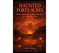 Haunted Forty Acres: Ghosts, Legends, and Unexplained Mysteries of the University of Texas