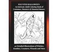 HAUNTED HALLOWEEN An Intricate Adult Coloring Book of Costumes, Monsters & Haunted Houses: 40 Detailed Illustrations of Witches, Zombies, Creatures, Wizards and More