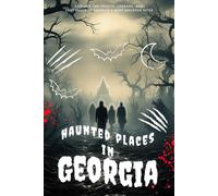 Haunted Places in Georgia: Explore the Spirits, Legends, and Lost Souls of Georgia’s Most Haunted Sites