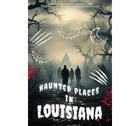 Haunted Places in Louisiana: Explore the Spirits, Legends, and Lost Souls of Louisiana’s Most Haunted Sites