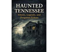 Haunted Tennessee: Ghosts, Legends, and Forgotten Echoes