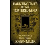 Haunting Tales From A Tortured Mind: A Collection Of Short Horror Stories