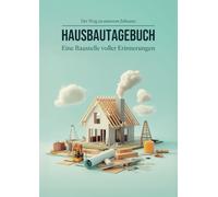 Hausbau Tagebuch - Eine Baustelle voller Erinnerungen: Hausbau & Eigenheim: Ein Bautagebuch zum Ausfüllen, zur Planung, Dokumentation und ... Geschenk unverzichtbar für jeden Bauherren!