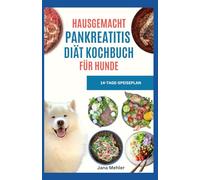 HAUSGEMACHT PANKREATITIS DIÄT KOCHBUCH FÜR HUNDE: Von Tierärzten empfohlene, fettarme Rezepte zur Linderung und Vorbeugung von Krankheitsschüben bei Hunden mit akuter und chronischer Pankreatitis
