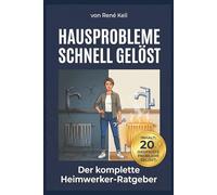 HAUSPROBLEME SCHNELL GELÖST: Der komplette Heimwerker-Ratgeber: 20 Top-Probleme selbst lösen, Handwerkerkosten sparen und dein Haus dauerhaft instand halten - Schritt für Schritt ohne Vorkenntnisse