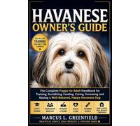 HAVANESE OWNER’S GUIDE: The Complete Puppy-to-Adult Handbook for Training, Socializing, Feeding, Caring, Grooming and Raising a Well-Behaved, Happy Havanese Dog