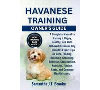 HAVANESE TRAINING OWNER’S GUIDE: A Complete Manual to Raising a Happy, Healthy, and Well-Behaved Havanese Dog - Includes Expert Tips on Care, Feeding, ... Finding, Costs, and Common Health Issues.