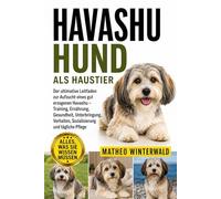 HAVASHU-HUND ALS HAUSTIER: Der ultimative Leitfaden zur Aufzucht eines gut erzogenen Havashu - Training, Ernährung, Gesundheit, Unterbringung, Verhalten, Sozialisierung und tägliche Pflege