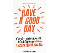 Have a good day. Come trasformare ogni giorno in una bella giornata