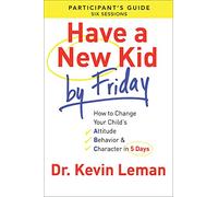 Have a New Kid by Friday: How to Change Your Child's Attitude, Behavior & Character in 5 Days: A Six-Session Study: Participant's Guide
