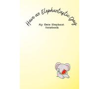 Have an Elephantastic Day: My Cute Elephant Notebook