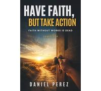 Have Faith, but Take Action: Faith Without Works Is Dead