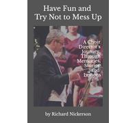 Have Fun and Try Not to Mess Up: A Choir Director's Journey Through Memories, Stories and Lessons