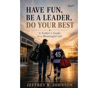 Have Fun, Be A Leader, Do Your Best: A Father's Guide to a Meaningful Life