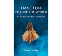 HAVE FUN - CHANGE THE WORLD: A Manifesto for the Joyful Rebel