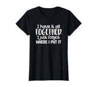Have It all Together Hai dimenticato Dove L'Ho Messo Sarcasmo Divertente Maglietta