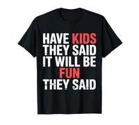 Have Kids They Said It Will Be Fun They Said |- Maglietta