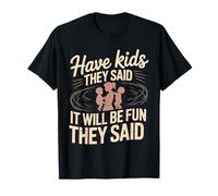 Have Kids They Said It Will Be Fun They Said - Maglietta