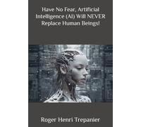 Have No Fear, Artificial Intelligence (AI) Will NEVER Replace Human Beings!