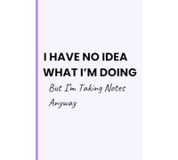 Have No Idea What I’m Doing, But I'm Taking Notes Anyway: A Fun Notebook for Writing, Brainstorming, and Daily Thoughts. Ideal Gift for Students, Coworkers and Friends