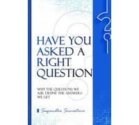 Have You Asked A Right Question?: Why the Questions We Ask Define the Answers We Get