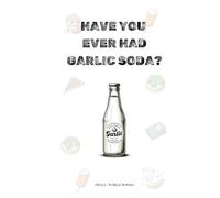 HAVE YOU EVER HAD GARLIC SODA?: Food Fusions Gone Wild: Hilarious Combos that will have you and your loved ones laugh out loud!