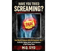 Have You Tried Screaming?: Real World Problems With No Solutions, Vol. 1: Arthritis, Aging Joints, and the Business of Not Fixing Them