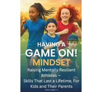 Having A Game On! Mindset: Raising Mentally Resilient Athletes - Skills That Last a Lifetime, For Kids and Their Parents