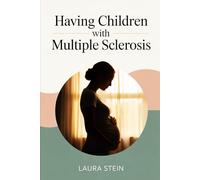 Having Children with Multiple Sclerosis: A Compassionate Guide for Women and Couples Balancing Pregnancy, Treatment, and Hope While Living with MS