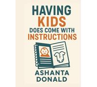 Having Kids Does Come with Instructions: Practical Parenting Strategies for Raising Happy, Confident, and Resilient Kids from Birth to Teens