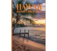 HAWAII REISEFÜHRER 2025: Von Honolulu und Waikiki bis hin zu Big Island, Maui und Oahu - entdecken Sie Hawaiis beste Abenteuer-Liste, versteckte Schätze und unvergessliche Reiseziele