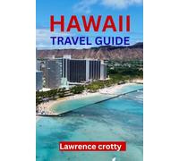 HAWAII TRAVEL GUIDE: An Essential First-Time Visitor’s Guide to Beaches, Attractions, Outdoor Adventures, Local Food, Accommodation, Transportation, and Island Experiences