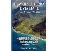 HAWAII VIA TERRA E VIA MARE Guida di viaggio 2026-2027: La guida completa a crociere e isole: segreti delle escursioni a terra, trekking sui vulcani e ... per crocieristi e viaggiatori via terra.