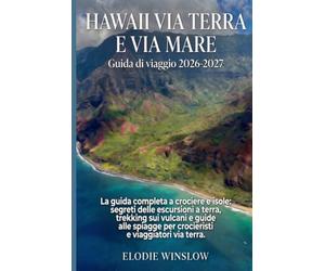 HAWAII VIA TERRA E VIA MARE Guida di viaggio 2026-2027: La guida completa a crociere e isole: segreti delle escursioni a terra, trekking sui vulcani e ... per crocieristi e viaggiatori via terra.