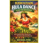 Hawaiian Hula Dance Guide for Beginners: Learn Traditional Steps, Rhythm, Basic Movements, and Cultural Meaning