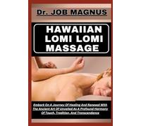 HAWAIIAN LOMI LOMI MASSAGE: Embark On A Journey Of Healing And Renewal With The Ancient Art Of Unveiled As A Profound Harmony Of Touch, Tradition, And Transcendence