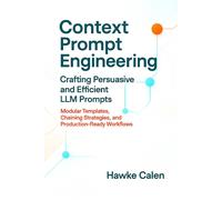 Hawke Calen Context Prompt Engineering Crafting Persuasive and Efficient (Book)