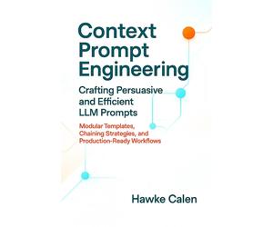 Hawke Calen Context Prompt Engineering Crafting Persuasive and Efficient (Book)